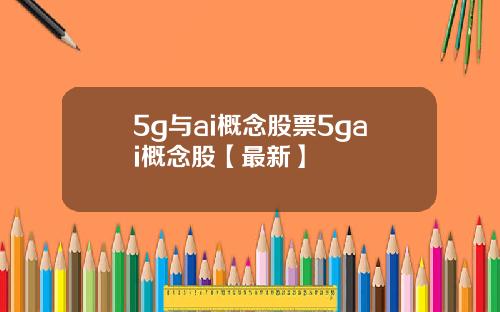 5g与ai概念股票5gai概念股【最新】