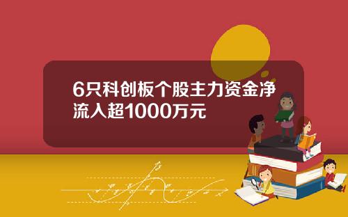 6只科创板个股主力资金净流入超1000万元