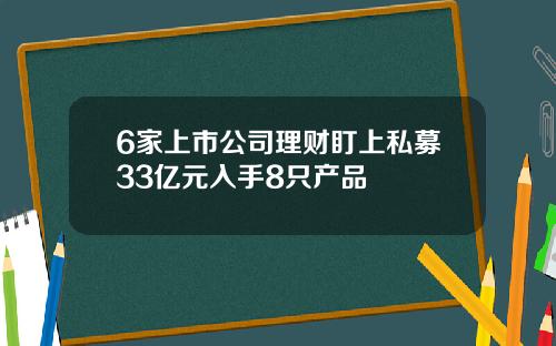 6家上市公司理财盯上私募33亿元入手8只产品