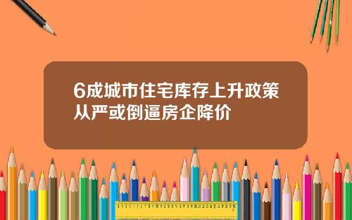 6成城市住宅库存上升政策从严或倒逼房企降价