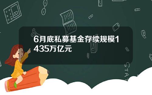 6月底私募基金存续规模1435万亿元