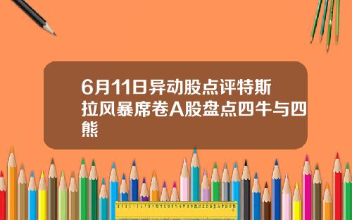 6月11日异动股点评特斯拉风暴席卷A股盘点四牛与四熊