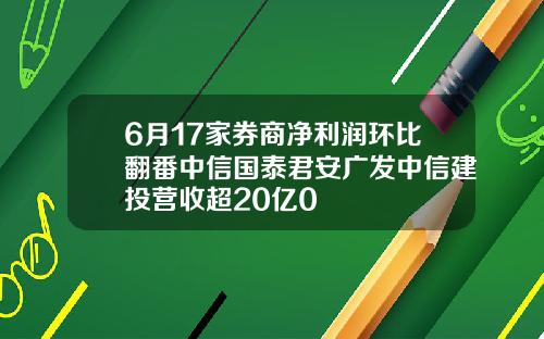 6月17家券商净利润环比翻番中信国泰君安广发中信建投营收超20亿0