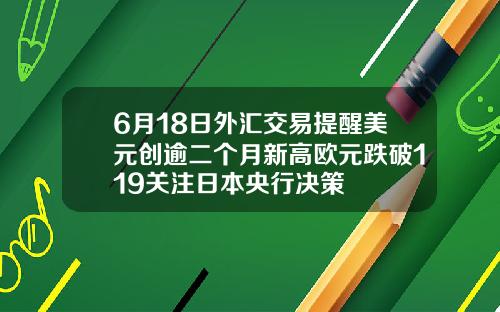 6月18日外汇交易提醒美元创逾二个月新高欧元跌破119关注日本央行决策