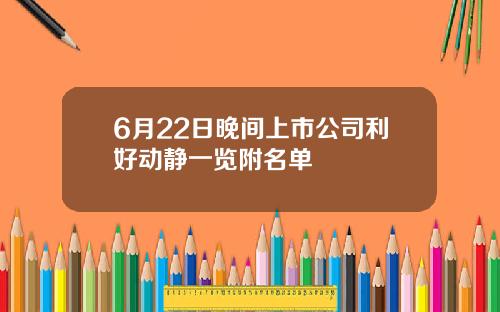 6月22日晚间上市公司利好动静一览附名单