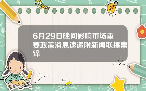 6月29日晚间影响市场重要政策消息速递附新闻联播集锦