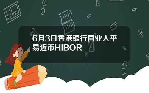 6月3日香港银行同业人平易近币HIBOR