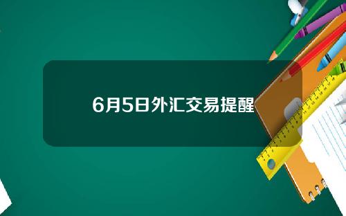 6月5日外汇交易提醒