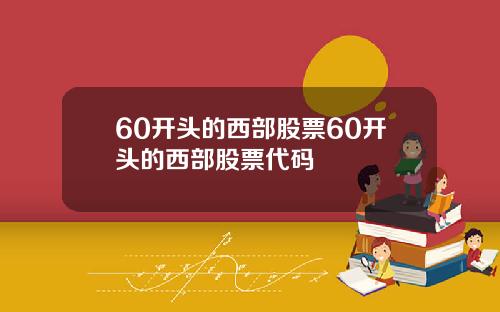 60开头的西部股票60开头的西部股票代码