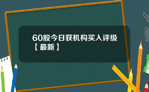 60股今日获机构买入评级【最新】