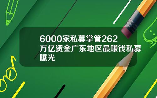 6000家私募掌管262万亿资金广东地区最赚钱私募曝光