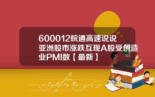 600012皖通高速说说亚洲股市涨跌互现A股受创造业PMI数【最新】