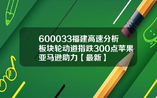 600033福建高速分析板块轮动道指跌300点苹果亚马逊助力【最新】