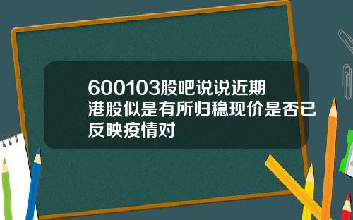 600103股吧说说近期港股似是有所归稳现价是否已反映疫情对