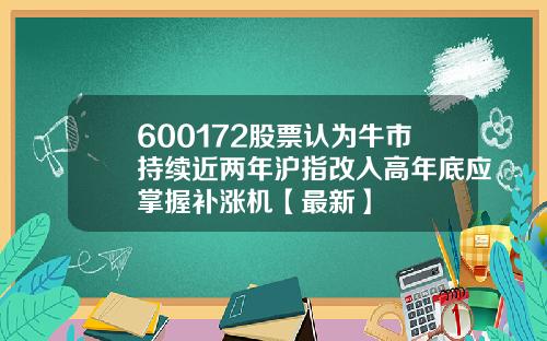 600172股票认为牛市持续近两年沪指改入高年底应掌握补涨机【最新】