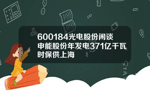 600184光电股份闲谈申能股份年发电371亿千瓦时保供上海