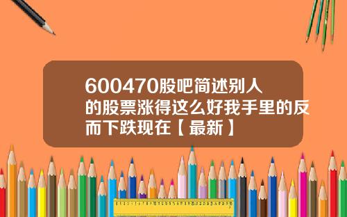 600470股吧简述别人的股票涨得这么好我手里的反而下跌现在【最新】