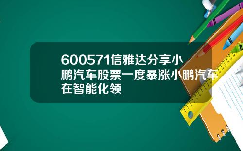 600571信雅达分享小鹏汽车股票一度暴涨小鹏汽车在智能化领