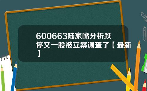 600663陆家嘴分析跌停又一股被立案调查了【最新】