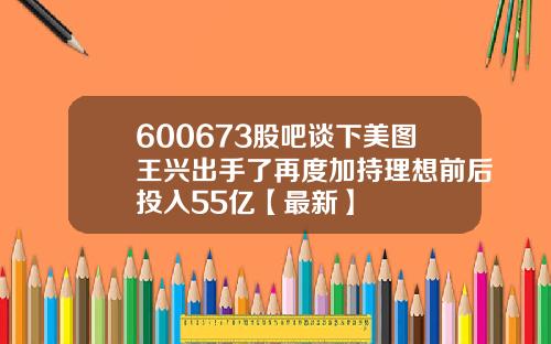 600673股吧谈下美图王兴出手了再度加持理想前后投入55亿【最新】