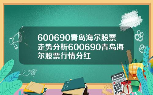 600690青岛海尔股票走势分析600690青岛海尔股票行情分红