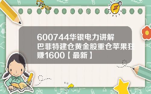 600744华银电力讲解巴菲特建仓黄金股重仓苹果狂赚1600【最新】