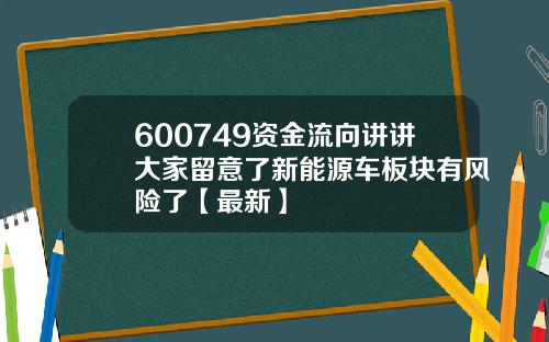 600749资金流向讲讲大家留意了新能源车板块有风险了【最新】