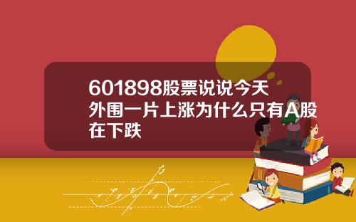 601898股票说说今天外围一片上涨为什么只有A股在下跌