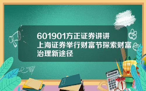 601901方正证券讲讲上海证券举行财富节探索财富治理新途径