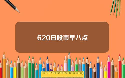 620日股市早八点