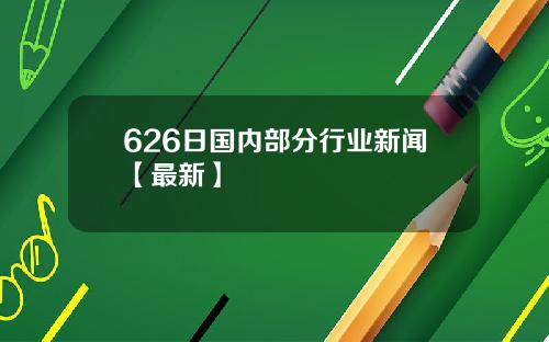 626日国内部分行业新闻【最新】