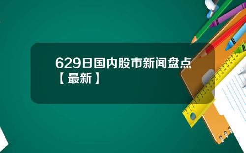 629日国内股市新闻盘点【最新】