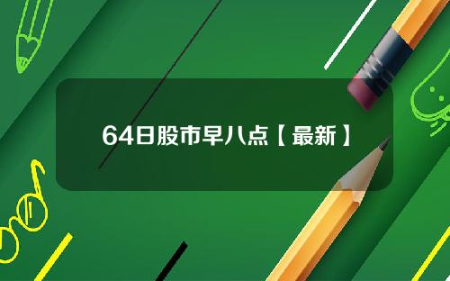 64日股市早八点【最新】