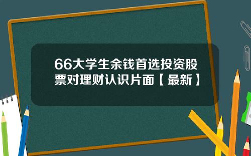 66大学生余钱首选投资股票对理财认识片面【最新】