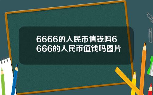 6666的人民币值钱吗6666的人民币值钱吗图片