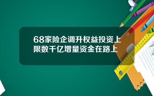 68家险企调升权益投资上限数千亿增量资金在路上