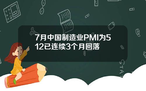 7月中国制造业PMI为512已连续3个月回落