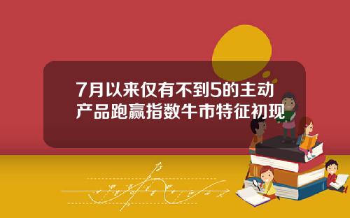 7月以来仅有不到5的主动产品跑赢指数牛市特征初现