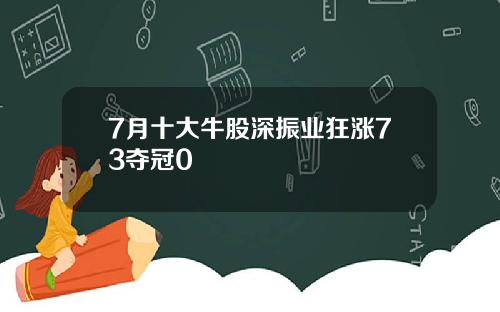 7月十大牛股深振业狂涨73夺冠0