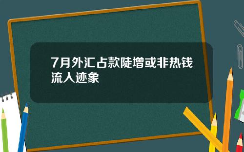 7月外汇占款陡增或非热钱流入迹象