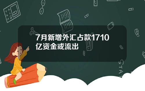 7月新增外汇占款1710亿资金或流出