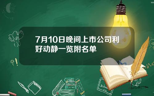 7月10日晚间上市公司利好动静一览附名单