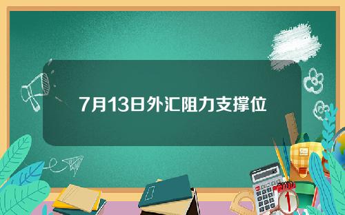 7月13日外汇阻力支撑位