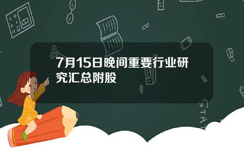 7月15日晚间重要行业研究汇总附股