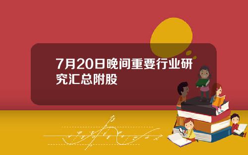 7月20日晚间重要行业研究汇总附股