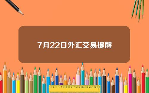 7月22日外汇交易提醒