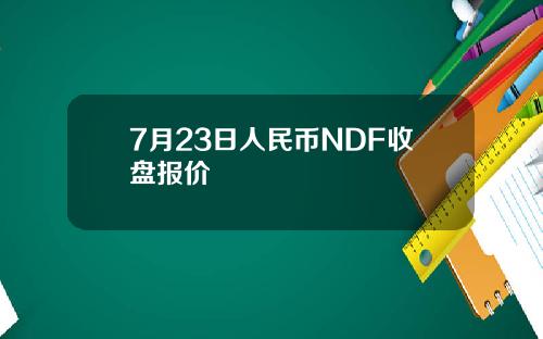 7月23日人民币NDF收盘报价