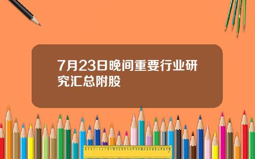 7月23日晚间重要行业研究汇总附股