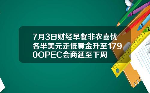 7月3日财经早餐非农喜忧各半美元走低黄金升至1790OPEC会商延至下周