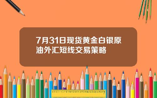 7月31日现货黄金白银原油外汇短线交易策略